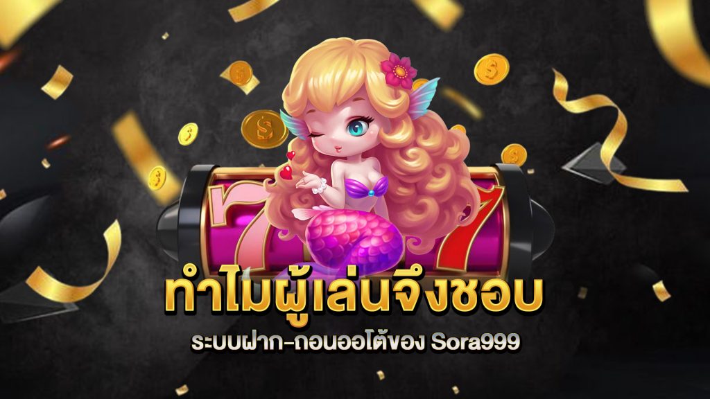 ทำไมผู้เล่นจึงชอบระบบฝาก-ถอนออโต้ของ-Sora999